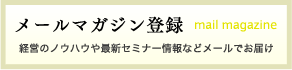 メールマガジン登録 経営のノウハウや最新セミナー情報などをメールでお届け